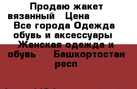 Продаю жакет вязанный › Цена ­ 2 200 - Все города Одежда, обувь и аксессуары » Женская одежда и обувь   . Башкортостан респ.